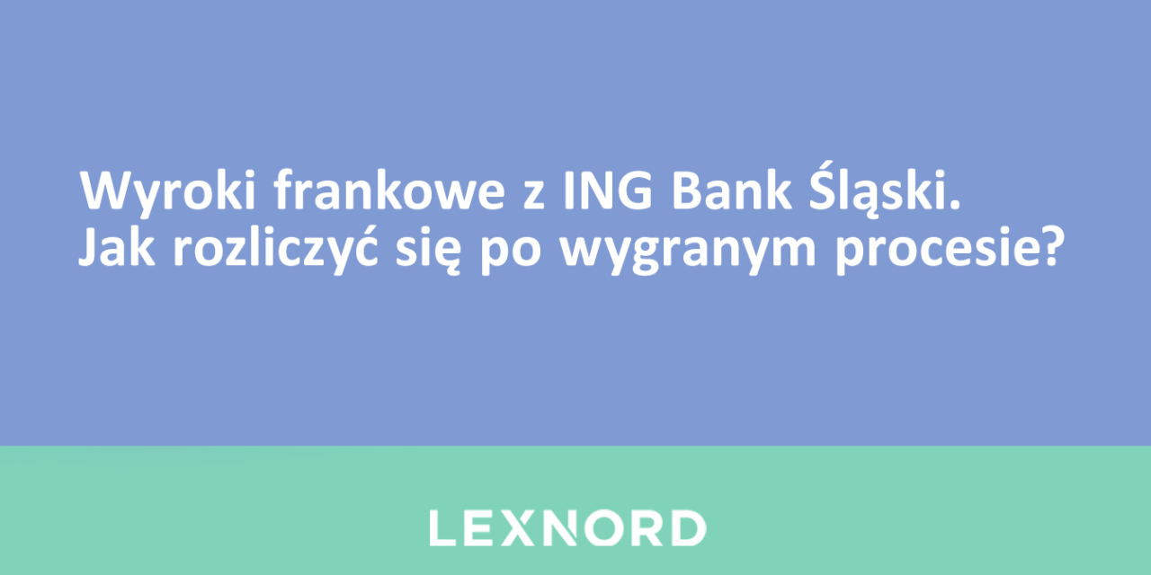 https://www.lexnord.com/wp-content/uploads/2022/05/Wyroki-frankowe-z-ING-Bank-Śląski.-Jak-rozliczyć-się-po-wygranym-procesie-1280x640.png