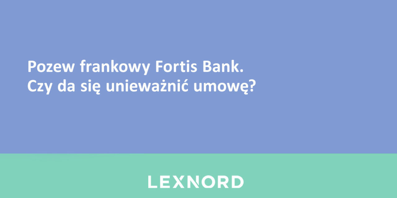 Pozew frankowy Fortis Bank.  Czy da się unieważnić umowę?